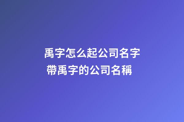 禹字怎么起公司名字 帶禹字的公司名稱-第1張-公司起名-玄機(jī)派